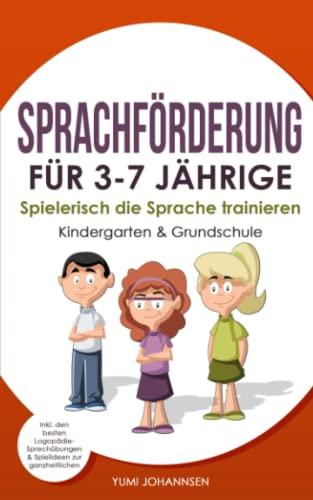 SPRACHFÖRDERUNG FÜR 3-7 JÄHRIGE: Spielerisch die Sprache trainieren (Kindergarten & Grundschule) inkl. den besten Logopädie-Sprechübungen & Spielideen zur ganzheitlichen Förderung