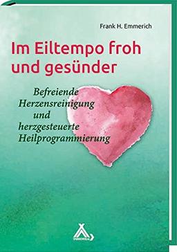 Im Eiltempo froh und gesünder: Befreiende Herzensreinigung und herzgesteuerte Heilprogrammierung