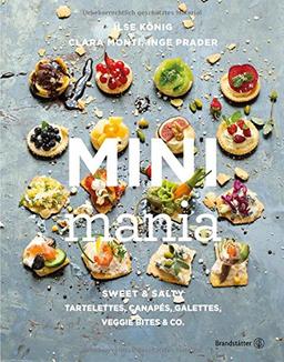 Mini Mania: Sweet & Salty, Tartelettes, Canapés, Galettes, Veggie Bites & Co