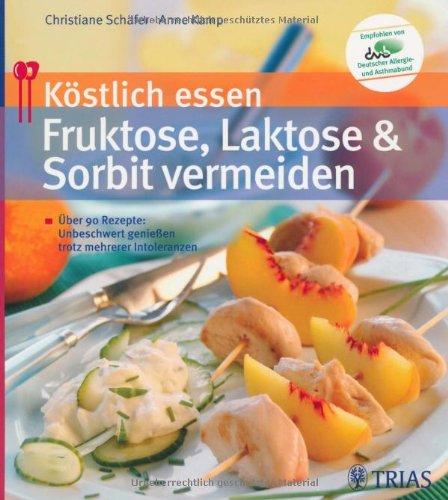 Köstlich essen: Fruktose, Laktose & Sorbit vermeiden: Über 90 Rezepte: Unbeschwert genießen trotz mehrerer Unverträglichkeiten