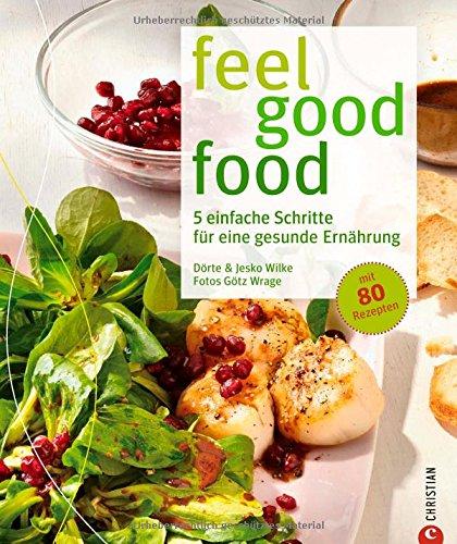 Ernährungsumstellung für mehr Wohlfühlfaktor: In 5 einfachen Schritten zu einer gesunden Ernährung - feel good food ohne Verzicht. Gesund kochen mit 80 Rezepten; ein Anti-Diätbuch und Kochbuch