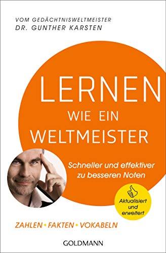 Lernen wie ein Weltmeister: Schneller und effektiver zu besseren Noten - Zahlen, Fakten, Vokabeln - Aktualisiert und erweitert