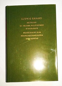 Ludwig Erhard. Beiträge zu seiner politischen Biographie. Festschrift zum funfundsiebzigsten Geburtstag