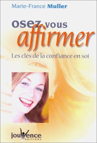 Oser vous affirmer : les clés de la confiance en soi : six semaines qui vont changer votre vie