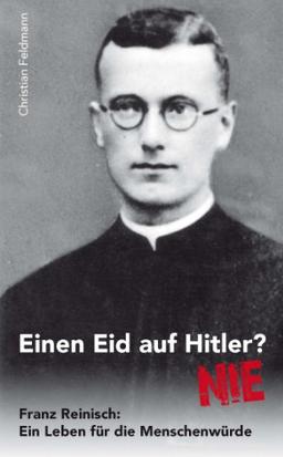 Einen Eid auf Hitler ? Nie! Franz Reinisch: Ein Leben für die Menschenwürde