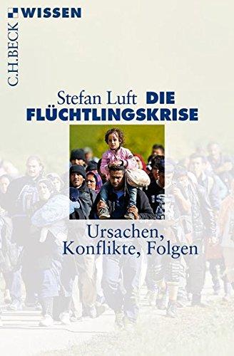 Die Flüchtlingskrise: Ursachen, Konflikte, Folgen (Beck'sche Reihe)