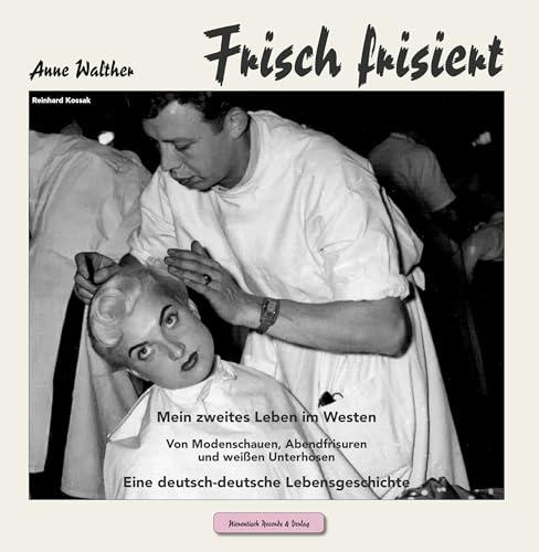 Frisch frisiert: Mein zweites Leben im Westen Von Modenschauen, Abendfrisuren und weißen Unterhosen Eine deutsch-deutsche Lebensgeschichte (Lebenserinnerungen)