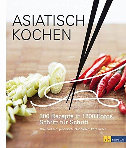 Asiatisch Kochen: 300 Rezepte in 1200 Fotos Schritt für Schritt