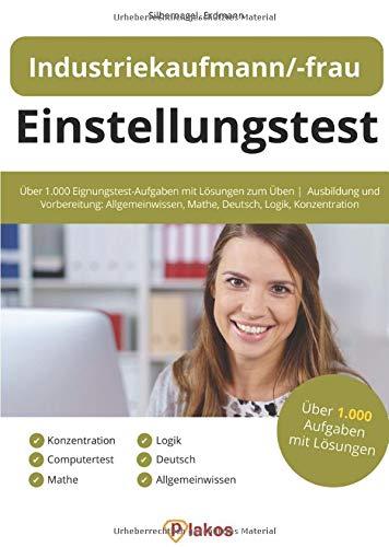 Einstellungstest Industriekaufmann / Industriekauffrau: Über 1.000 Eignungstest-Aufgaben mit Lösungen zum Üben | Ausbildung und Vorbereitung: Allgemeinwissen, Mathe, Deutsch, Logik, Konzentration