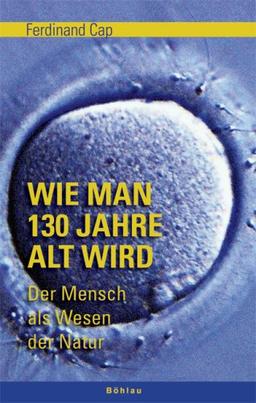 Wie man 130 Jahre alt wird: Der Mensch als Wesen der Natur