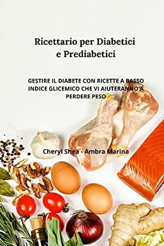 Ricettario per diabetici e Prediabetici: Gestire il diabete con ricette a basso indice glicemico che vi aiuteranno a perdere peso. diabetic cookbook(italian edition)