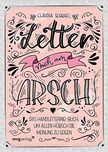 Letter mich am Arsch: Das Handlettering-Buch, um allen hübsch die Meinung zu geigen