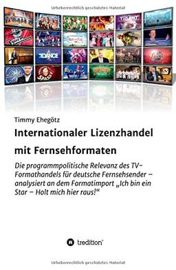 Internationaler Lizenzhandel mit Fernsehformaten: Die programmpolitische Relevanz des TV-Formathandels für deutsche Fernsehsender - analysiert an dem ... "Ich bin ein Star - Holt mich hier raus!"