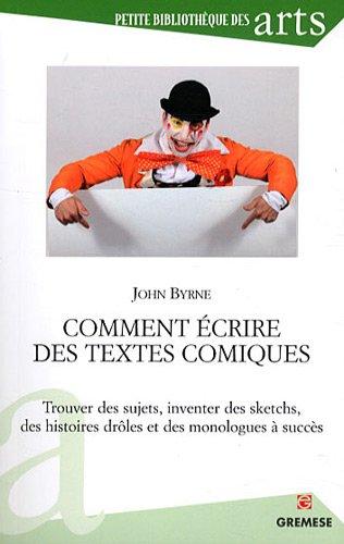 Comment écrire des textes comiques : trouver des sujets, inventer des sketchs, des histoires drôles et des monologues à succès