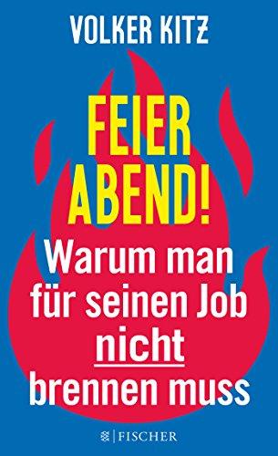 Feierabend!: Warum man für seinen Job nicht brennen muss. Streitschrift für mehr Gelassenheit und Ehrlichkeit im Arbeitsleben