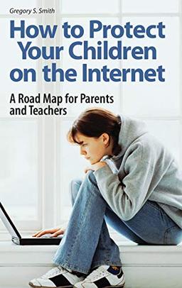 How to Protect Your Children on the Internet: A Road Map for Parents and Teachers