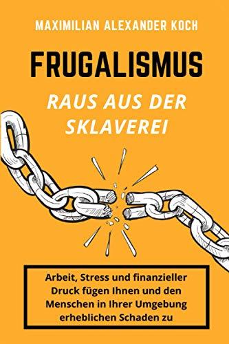 Frugalismus - Raus aus der Sklaverei: Die geniale Finanz-Strategie für deine Sofort-Rente.