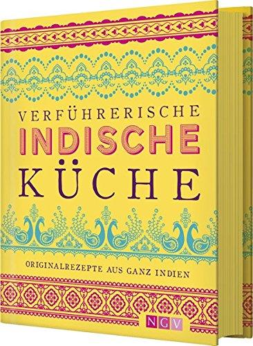 Verführerische indische Küche: Originalrezepte aus ganz Indien