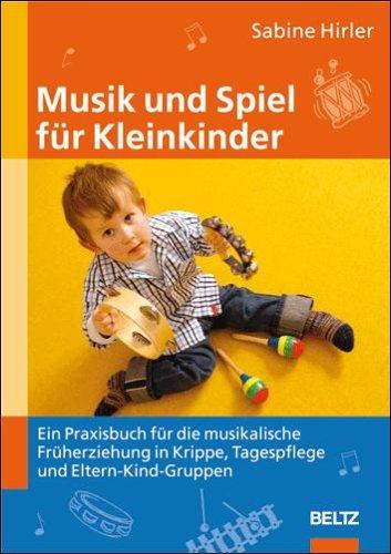 Musik und Spiel für Kleinkinder: Ein Praxisbuch für die musikalische Früherziehung in Krippe, Tagespflege und Eltern-Kind-Gruppen