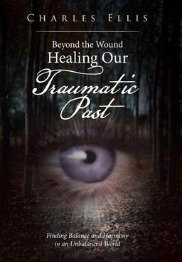 Beyond the Wound - Healing Our Traumatic Past: Finding Balance and Harmony in an Unbalanced World