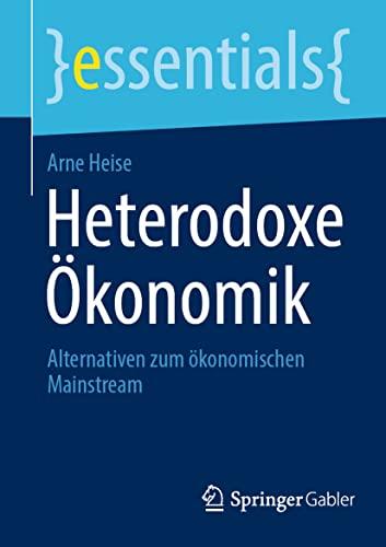 Heterodoxe Ökonomik: Alternativen zum ökonomischen Mainstream (essentials)