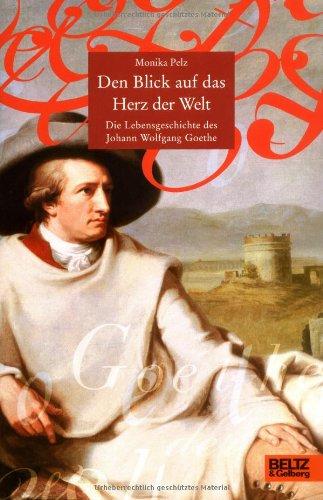 Den Blick auf das Herz der Welt: Die Lebensgeschichte des Johann Wolfgang Goethe (Beltz & Gelberg - Biographie)