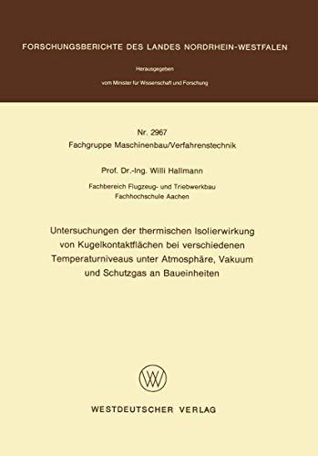 Untersuchungen der thermischen Isolierwirkung von Kugelkontaktflächen bei verschiedenen Temperaturniveaus unter Atmosphäre, Vakuum und Schutzgas an ... Landes Nordrhein-Westfalen, 2967, Band 2967)