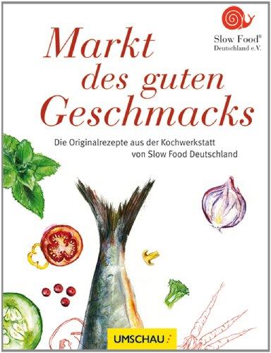 Markt des guten Geschmacks: Die Originalrezepte aus der Kochwerkstatt von Slow Food Deutschland