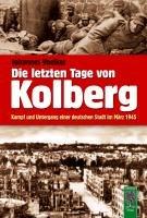 Die letzten Tage von Kolberg: Kampf und Untergang einer deutschen Stadt im März 1945