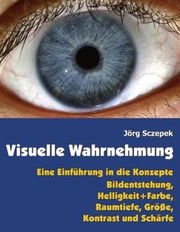 Visuelle Wahrnehmung: Eine Einführung in die Konzepte Bildentstehung,  Helligkeit und Farbe,  Raumtiefe, Größe,  Kontrast und Schärfe