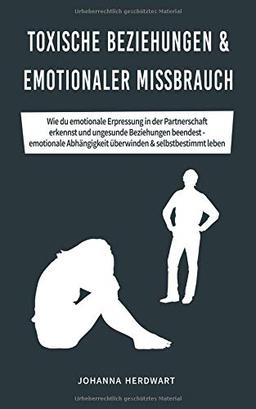 Toxische Beziehungen & emotionaler Missbrauch: Wie du emotionale Erpressung in der Partnerschaft erkennst und ungesunde Beziehungen beendest - emotionale Abhängigkeit überwinden & selbstbestimmt leben