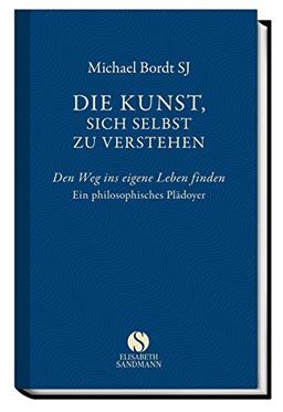 Die Kunst, sich selbst zu verstehen. Den Weg ins eigene Leben finden. Ein philosophisches Plädoyer