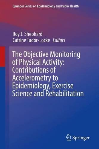 The Objective Monitoring of Physical Activity: Contributions of Accelerometry to Epidemiology, Exercise Science and Rehabilitation (Springer Series on Epidemiology and Public Health)