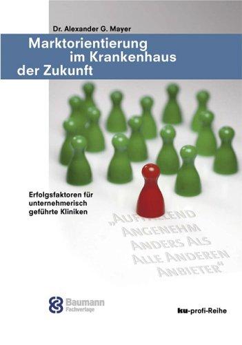 Marktorientierung im Krankenhaus der Zukunft: Erfolgsfaktoren für unternehmerisch geführte Kliniken