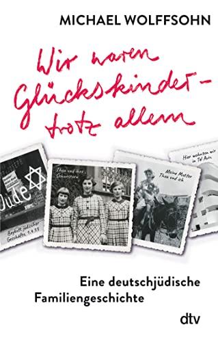 Wir waren Glückskinder – trotz allem. Eine deutschjüdische Familiengeschichte: Die berührende Familienbiografie des preisgekrönten Autors