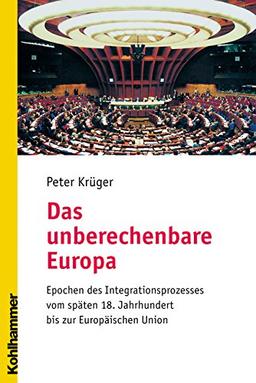 Das unberechenbare Europa: Epochen des Integrationsprozesses vom späten 18. Jahrhundert bis zur Europäischen Union