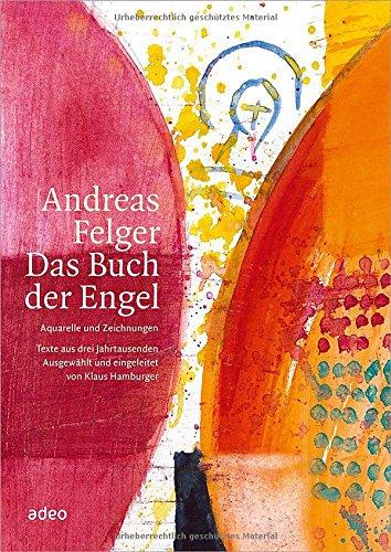 Andreas Felger - Das Buch der Engel: Aquarelle und Zeichnungen - Texte aus drei Jahrtausenden, ausgewählt und eingeleitet von Klaus Hamburger.