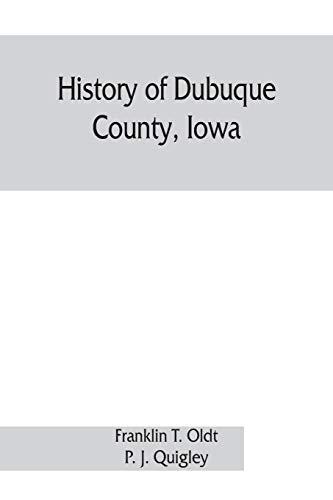 History of Dubuque County, Iowa; being a general survey of Dubuque County history, including a history of the city of Dubuque and special account of ... the earliest settlement to the present time