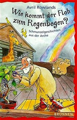 Wie kommt der Floh zum Regenbogen? Schmunzelgeschichten aus der Arche