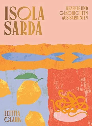 Isola Sarda: Rezepte und Geschichten aus Sardinien - Italienisches Kochbuch - Sardisches Kochbuch - Rezepte von der Insel Sardinien