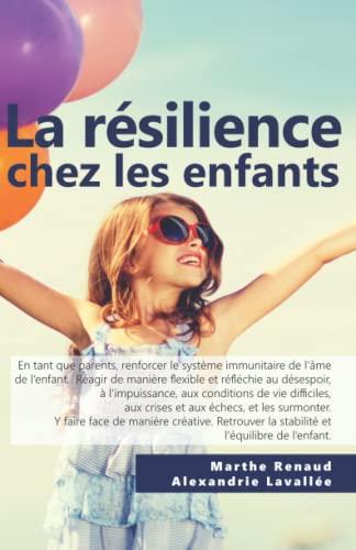 La résilience chez les enfants: Solutions et moyens pour augmenter la confiance en soi, la sociabilité, la stabilité émotionnelle, l'optimisme, la ... la maîtrise de l'action et le réalisme.