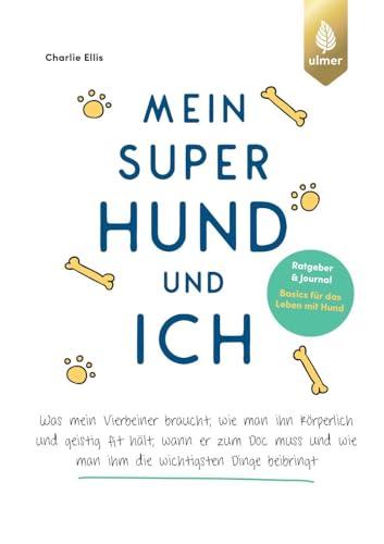 Mein super Hund und ich: Ratgeber und Journal - Basics für das Leben mit Hund. Was mein Vierbeiner braucht, wie man ihn körperlich und geistig fit ... wie man ihm die wichtigsten Dinge beibringt