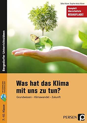 Was hat das Klima mit uns zu tun?: Grundwissen - Klimawandel - Zukunft (7. bis 10. Klasse)