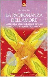 La padronanza dell'amore. Guida pratica dell'arte dei rapporti personali. Un libro di saggezza tolteca