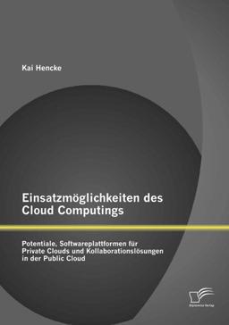 Einsatzmöglichkeiten des Cloud Computings: Potentiale, Softwareplattformen für Private Clouds und Kollaborationslösungen in der Public Cloud