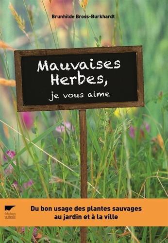 Mauvaises herbes, je vous aime ! : du bon usage des plantes sauvages au jardin et à la ville