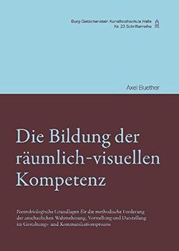 Die Bildung der räumlich-visuellen Kompetenz: Neurobiologische Grundlagen für die methodische Förderung der anschaulichen Wahrnehmung, Vorstellung und ... (Schriftenreihe der Burg Giebichenstein)