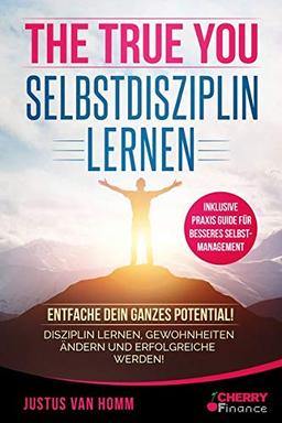 The True You - Selbstdisziplin lernen: Entfache Dein ganzes Potential! Disziplin lernen, Gewohnheiten ändern und erfolgreiche werden! + inklusive ... für Anfänger, Band 1)