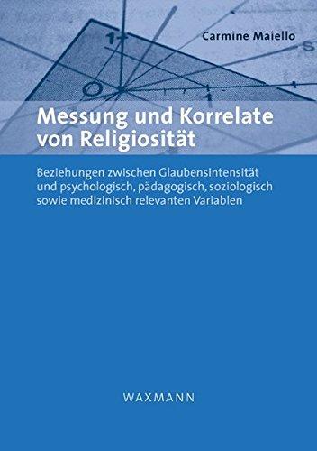 Messung und Korrelate von Religiosität: Beziehungen zwischen Glaubensintensität und psychologisch, pädagogisch, soziologisch sowie medizinisch relevanten Variablen (Internationale Hochschulschriften)