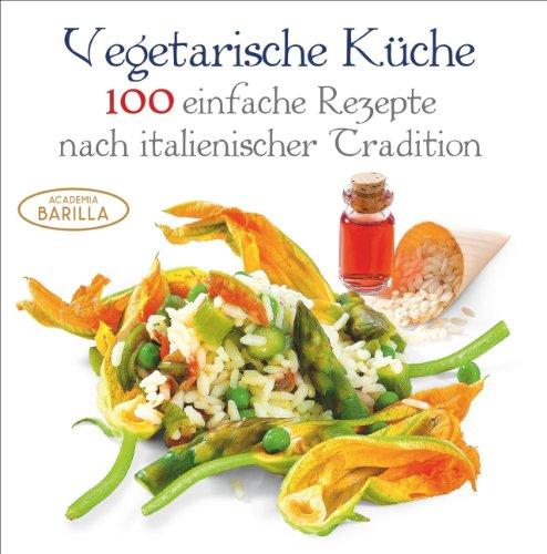 Kochbuch vegetarisch: 100 einfache Rezepte nach italienischer Tradition für die vegetarische Küche. Gesund essen mit vegetarischen Rezepten und frischen Zutaten; vegetarisch Kochen a la Italia